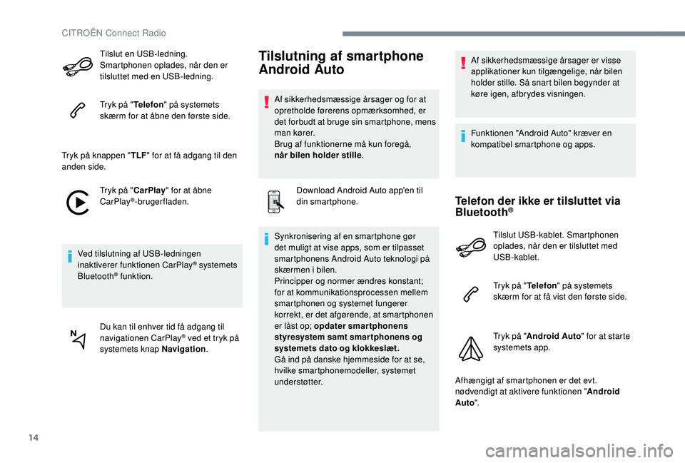 CITROEN JUMPER SPACETOURER 2018  InstruktionsbØger (in Danish) 14
Tilslut en USB-ledning. 
Smartphonen oplades, når den er 
tilsluttet med en USB-ledning.
Tryk på "Telefon" på systemets 
skærm for at åbne den første side.
Tryk på knappen " TLF&