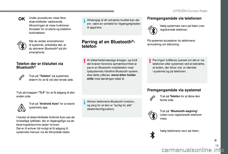 CITROEN JUMPER SPACETOURER 2018  InstruktionsbØger (in Danish) 15
Under proceduren vises flere 
skærmbilleder vedrørende 
tilknytningen af visse funktioner.
Accepter for at starte og etablere 
forbindelsen.
Når du slutter smartphonen 
til systemet, anbefales d