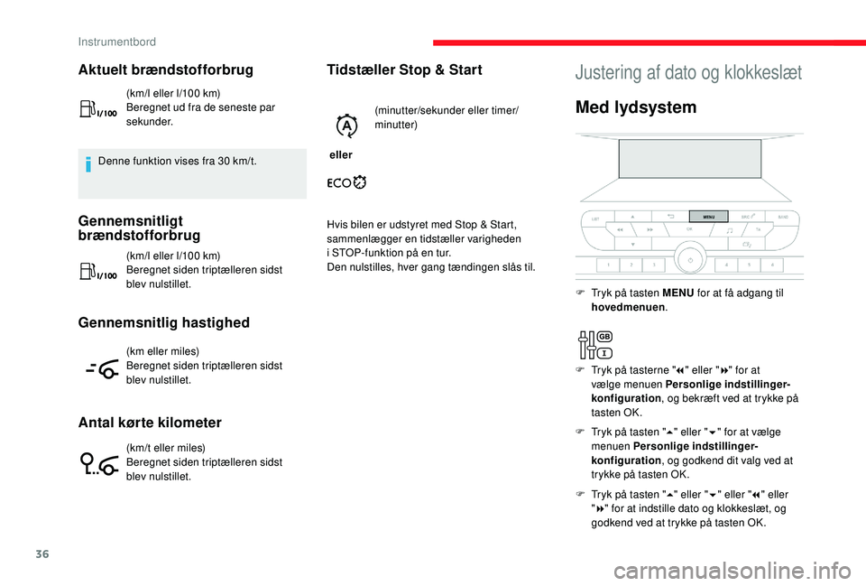 CITROEN JUMPER SPACETOURER 2018  InstruktionsbØger (in Danish) 36
Aktuelt brændstofforbrug
(km/l eller l/100 km)
Beregnet ud fra de seneste par 
sekunder.
Denne funktion vises fra 30 km/t.
Gennemsnitligt 
brændstofforbrug
(km/l eller l/100 km)
Beregnet siden tr