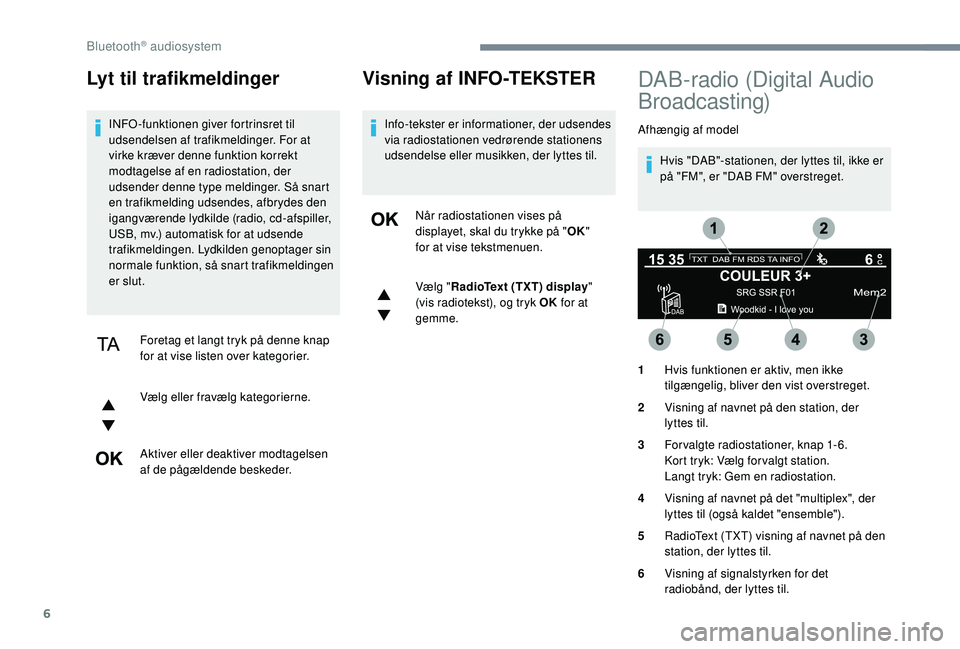 CITROEN JUMPER SPACETOURER 2018 InstruktionsbØger (in Danish) 6
Lyt til trafikmeldinger
INFO -funktionen giver fortrinsret til
udsendelsen af trafikmeldinger. For at
virke kræver denne funktion korrekt
modtagelse af en radiostation, der
udsender denne type CITROEN JUMPER SPACETOURER 2018 InstruktionsbØger (in Danish) 6
Lyt til trafikmeldinger
INFO -funktionen giver fortrinsret til
udsendelsen af trafikmeldinger. For at
virke kræver denne funktion korrekt
modtagelse af en radiostation, der
udsender denne type