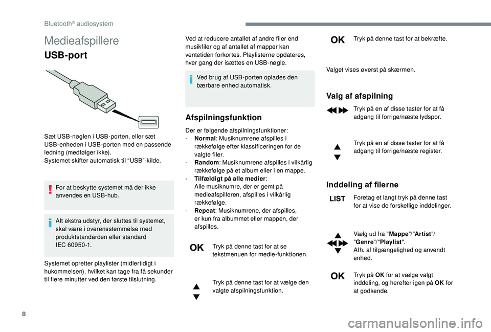 CITROEN JUMPER SPACETOURER 2018  InstruktionsbØger (in Danish) 8
Medieafspillere
USB-port
For at beskytte systemet må der ikke 
anvendes en USB-hub.
Alt ekstra udstyr, der sluttes til systemet, 
skal være i overensstemmelse med 
produktstandarden eller standard