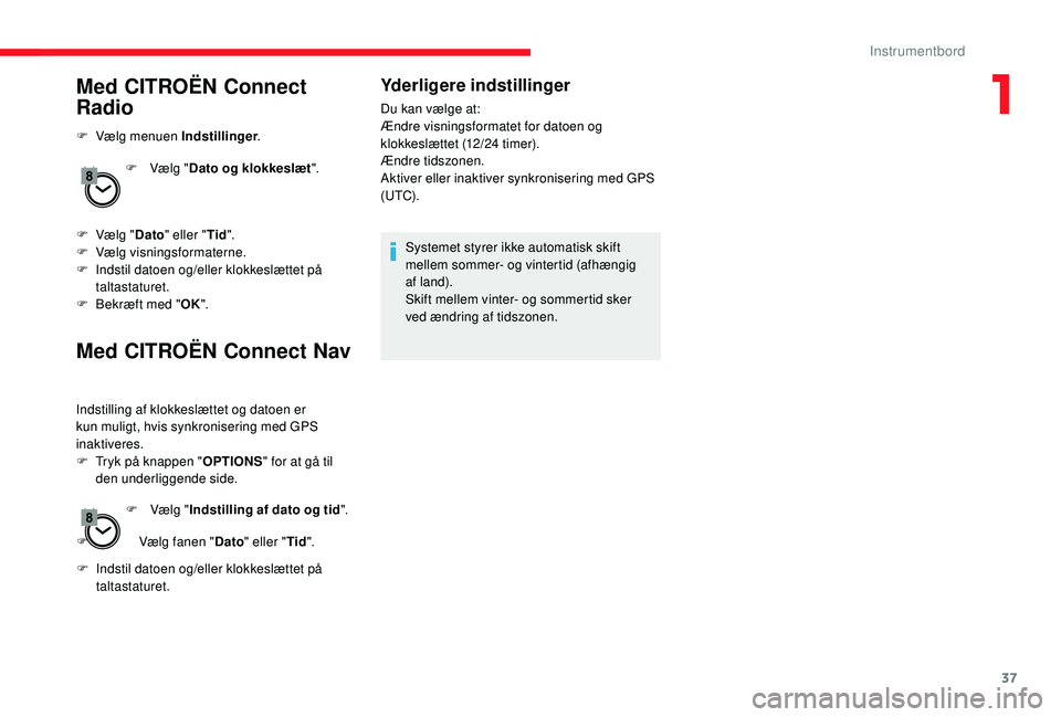 CITROEN JUMPER SPACETOURER 2018  InstruktionsbØger (in Danish) 37
Med CITROËN Connect 
Radio
F Vælg menuen Indstillinger.
F  
V
 ælg "Dato og klokkeslæt ".
F
 
V
 ælg " Dato" eller " Tid".
F
 
V
 ælg visningsformaterne.
F
 
I
 ndstil