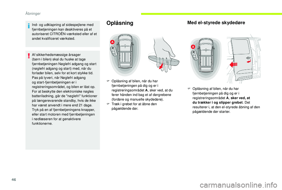 CITROEN JUMPER SPACETOURER 2018  InstruktionsbØger (in Danish) 46
Ind- og udklapning af sidespejlene med 
fjernbetjeningen kan deaktiveres på et 
autoriseret CITROËN-værksted eller af et 
andet kvalificeret værksted.
Af sikkerhedsmæssige årsager 
(børn i b