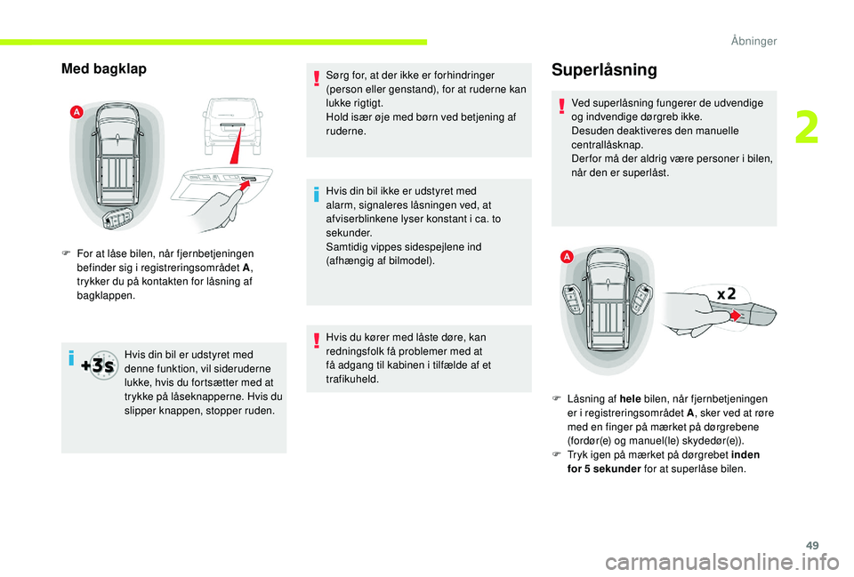 CITROEN JUMPER SPACETOURER 2018  InstruktionsbØger (in Danish) 49
Med bagklap
Hvis din bil er udstyret med 
denne funktion, vil sideruderne 
lukke, hvis du fortsætter med at 
trykke på låseknapperne. Hvis du 
slipper knappen, stopper ruden.Sørg for, at der ik