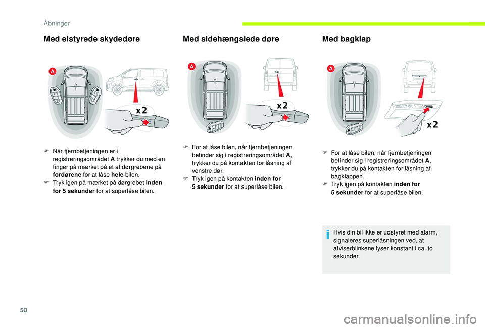CITROEN JUMPER SPACETOURER 2018  InstruktionsbØger (in Danish) 50
Med elstyrede skydedøre
F Når fjernbetjeningen er i registreringsområdet A trykker du med en 
finger på mærket på et af dørgrebene på 
fordørene  for at låse hele  bilen.
F
 
T
 ryk igen 