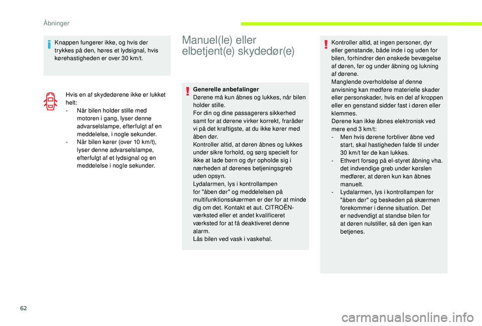 CITROEN JUMPER SPACETOURER 2018  InstruktionsbØger (in Danish) 62
Knappen fungerer ikke, og hvis der 
trykkes på den, høres et lydsignal, hvis 
kørehastigheden er over 30 km/t.Hvis en af skydedørene ikke er lukket 
helt:
-
 
N
 år bilen holder stille med 
mo