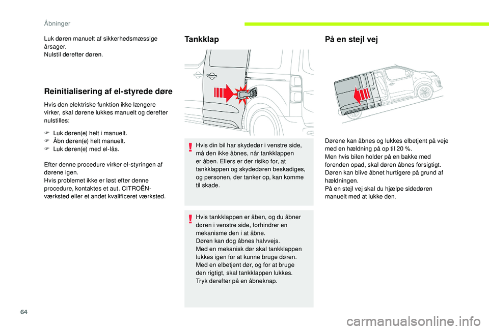 CITROEN JUMPER SPACETOURER 2018  InstruktionsbØger (in Danish) 64
Luk døren manuelt af sikkerhedsmæssige 
årsager.
Nulstil derefter døren.
Reinitialisering af el-styrede døre
Hvis den elektriske funktion ikke længere 
virker, skal dørene lukkes manuelt og 