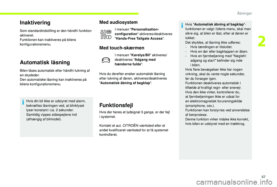 CITROEN JUMPER SPACETOURER 2018  InstruktionsbØger (in Danish) 67
Inaktivering
Som standardindstilling er den håndfri funktion 
aktiveret.
Funktionen kan inaktiveres på bilens 
konfigurationsmenu.
Automatisk låsning
Bilen låses automatisk efter håndfri lukni