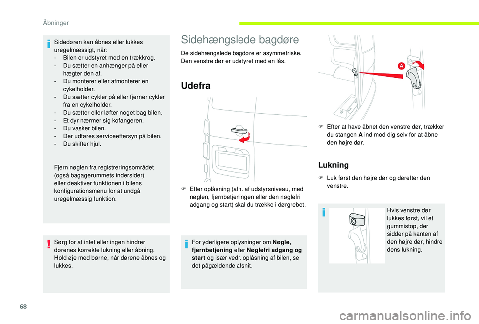 CITROEN JUMPER SPACETOURER 2018  InstruktionsbØger (in Danish) 68
Sidedøren kan åbnes eller lukkes 
uregelmæssigt, når:
- 
B
 ilen er udstyret med en trækkrog.
-
 
D
 u sætter en anhænger på eller 
hægter den af. 
-
 
D
 u monterer eller afmonterer en 
c