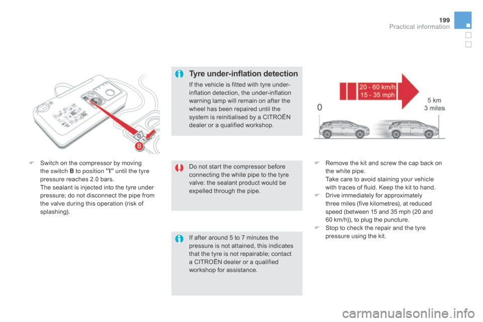 Citroen DS5 RHD 2015.5 1.G Owners Manual 199
Do not start the compressor before 
connecting the white pipe to the tyre 
valve: the sealant product would be 
expelled through the pipe.
F
 S
witch on the compressor by moving 
the switch B to p