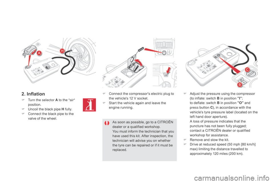 Citroen DS5 RHD 2015.5 1.G Workshop Manual F Turn the selector A to the "air" position.
F
U
ncoil the black pipe H fully.
F
C
onnect the black pipe to the
valve of the wheel. F
C
onnect the compressors electric plug to
the vehicle Citroen DS5 RHD 2015.5 1.G Workshop Manual F Turn the selector A to the "air" position.
F
U
ncoil the black pipe H fully.
F
C
onnect the black pipe to the
valve of the wheel. F
C
onnect the compressors electric plug to
the vehicle