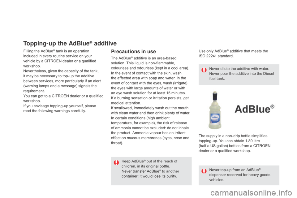 Citroen DS5 RHD 2015.5 1.G Owners Manual Topping-up the AdBlue® additive
Filling the AdBlue® tank is an operation
included in every routine service on your
vehicle by a CITROËN dealer or a qualified
workshop.
Nevertheless, given the ca Citroen DS5 RHD 2015.5 1.G Owners Manual Topping-up the AdBlue® additive
Filling the AdBlue® tank is an operation
included in every routine service on your
vehicle by a CITROËN dealer or a qualified
workshop.
Nevertheless, given the ca