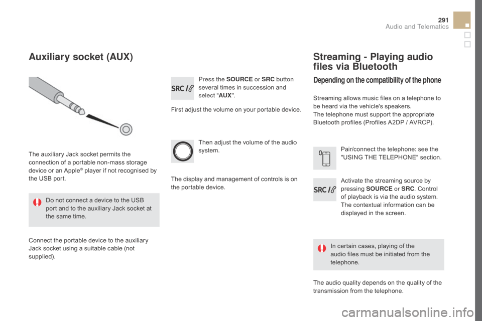 Citroen DS5 RHD 2015.5 1.G Owners Manual 291
Press the SOURcE o r SR c b utton 
several times in succession and 
select " AUX".
First adjust the volume on your portable device.
Then adjust the volume of the audio 
system.
In certain cases, p