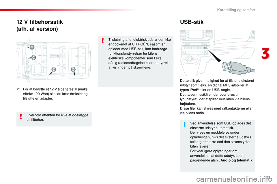 CITROEN JUMPER SPACETOURER 2017  InstruktionsbØger (in Danish) 113
Spacetourer-VP_da_Chap03_ergonomie-et-confort_ed01-2016
12 V tilbehørsstik
(afh. af version)USB-stik
F For at benytte et 12 V tilbehørsstik (maks. 
effekt: 120 Watt) skal du løfte dækslet og 
