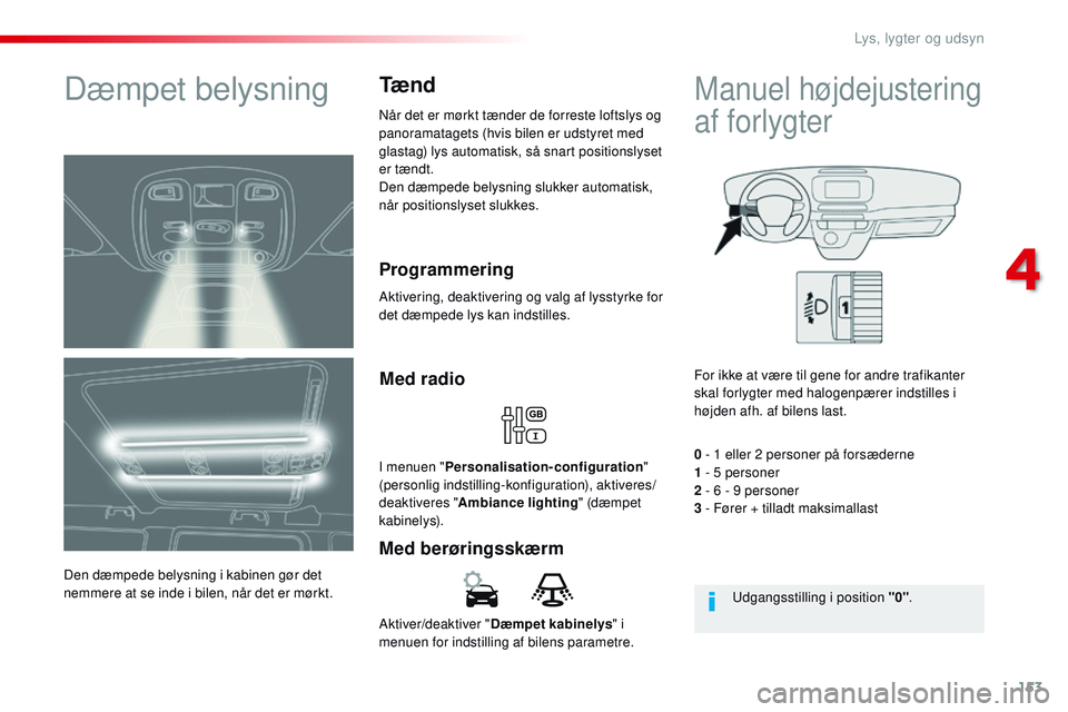 CITROEN JUMPER SPACETOURER 2017 InstruktionsbØger (in Danish) 153
Spacetourer-VP_da_Chap04_eclairage-et-visibilite_ed01-2016
Aktiver/deaktiver "Dæmpet kabinelys " i
menuen for indstilling af bilens parametre.
Med berøringsskærm Med radio
I menuen CITROEN JUMPER SPACETOURER 2017 InstruktionsbØger (in Danish) 153
Spacetourer-VP_da_Chap04_eclairage-et-visibilite_ed01-2016
Aktiver/deaktiver "Dæmpet kabinelys " i
menuen for indstilling af bilens parametre.
Med berøringsskærm Med radio
I menuen