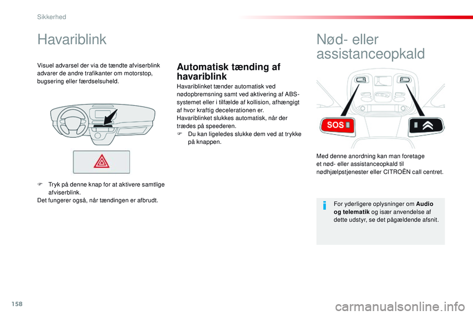 CITROEN JUMPER SPACETOURER 2017  InstruktionsbØger (in Danish) 158
Spacetourer-VP_da_Chap05_securite_ed01-2016
Automatisk tænding af 
havariblink
Havariblink
Havariblinket tænder automatisk ved 
nødopbremsning samt ved aktivering af ABS-
systemet eller i tilf�