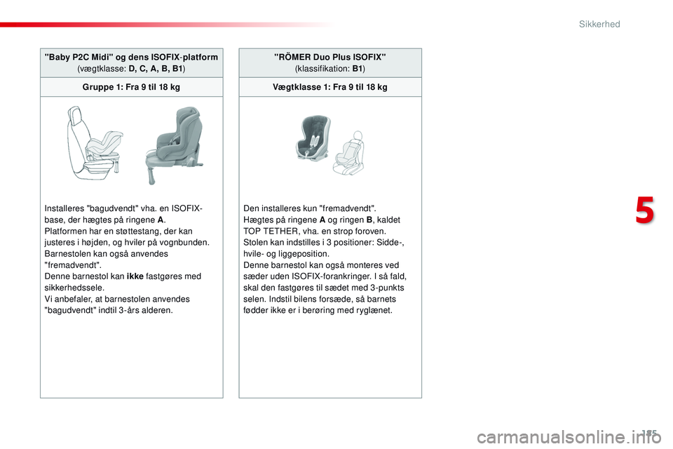 CITROEN JUMPER SPACETOURER 2017  InstruktionsbØger (in Danish) 185
Spacetourer-VP_da_Chap05_securite_ed01-2016
"Baby P2C Midi" og dens ISOFIX-platform  
(vægtklasse: D, C, A, B, B1 )
Gruppe 1: Fra 9 til 18 kg
Installeres "bagudvendt" vha. en ISOF