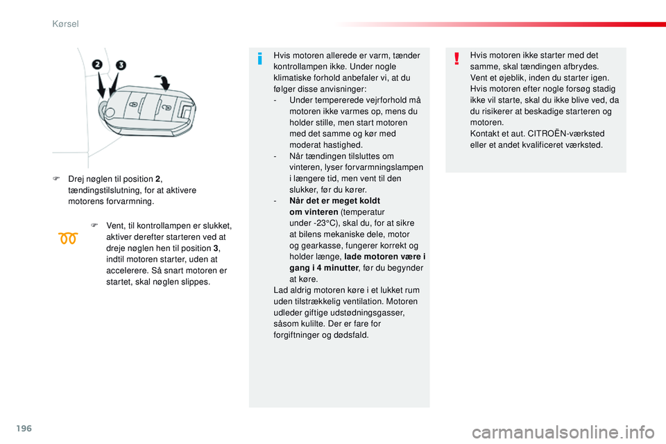 CITROEN JUMPER SPACETOURER 2017 InstruktionsbØger (in Danish) 196
Spacetourer-VP_da_Chap06_conduite_ed01-2016
F Drej nøglen til position 2,
tændingstilslutning, for at aktivere
motorens forvarmning.
F
V
ent, til kontrollampen er slukket,
aktiver derefter CITROEN JUMPER SPACETOURER 2017 InstruktionsbØger (in Danish) 196
Spacetourer-VP_da_Chap06_conduite_ed01-2016
F Drej nøglen til position 2,
tændingstilslutning, for at aktivere
motorens forvarmning.
F
V
ent, til kontrollampen er slukket,
aktiver derefter