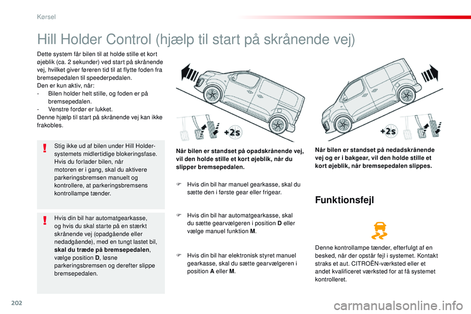 CITROEN JUMPER SPACETOURER 2017 InstruktionsbØger (in Danish) 202
Spacetourer-VP_da_Chap06_conduite_ed01-2016
Hill Holder Control (hjælp til start på skrånende vej)
Dette system får bilen til at holde stille et kort
øjeblik (ca. 2 sekunder) ved start på s CITROEN JUMPER SPACETOURER 2017 InstruktionsbØger (in Danish) 202
Spacetourer-VP_da_Chap06_conduite_ed01-2016
Hill Holder Control (hjælp til start på skrånende vej)
Dette system får bilen til at holde stille et kort
øjeblik (ca. 2 sekunder) ved start på s