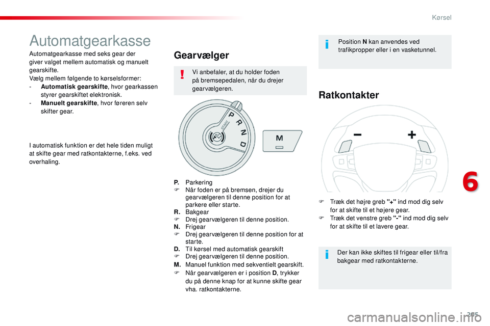 CITROEN JUMPER SPACETOURER 2017 InstruktionsbØger (in Danish) 205
Spacetourer-VP_da_Chap06_conduite_ed01-2016
Automatgearkasse
Automatgearkasse med seks gear der
giver valget mellem automatisk og manuelt
gearskifte.
Vælg mellem følgende to kørselsformer:
- CITROEN JUMPER SPACETOURER 2017 InstruktionsbØger (in Danish) 205
Spacetourer-VP_da_Chap06_conduite_ed01-2016
Automatgearkasse
Automatgearkasse med seks gear der
giver valget mellem automatisk og manuelt
gearskifte.
Vælg mellem følgende to kørselsformer:
-