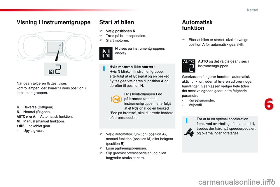 CITROEN JUMPER SPACETOURER 2017 InstruktionsbØger (in Danish) 211
Spacetourer-VP_da_Chap06_conduite_ed01-2016
Automatisk
funktion
F Efter at bilen er startet, skal du vælge position A for automatisk gearskift.
Gearkassen fungerer herefter i automatisk
aktiv CITROEN JUMPER SPACETOURER 2017 InstruktionsbØger (in Danish) 211
Spacetourer-VP_da_Chap06_conduite_ed01-2016
Automatisk
funktion
F Efter at bilen er startet, skal du vælge position A for automatisk gearskift.
Gearkassen fungerer herefter i automatisk
aktiv