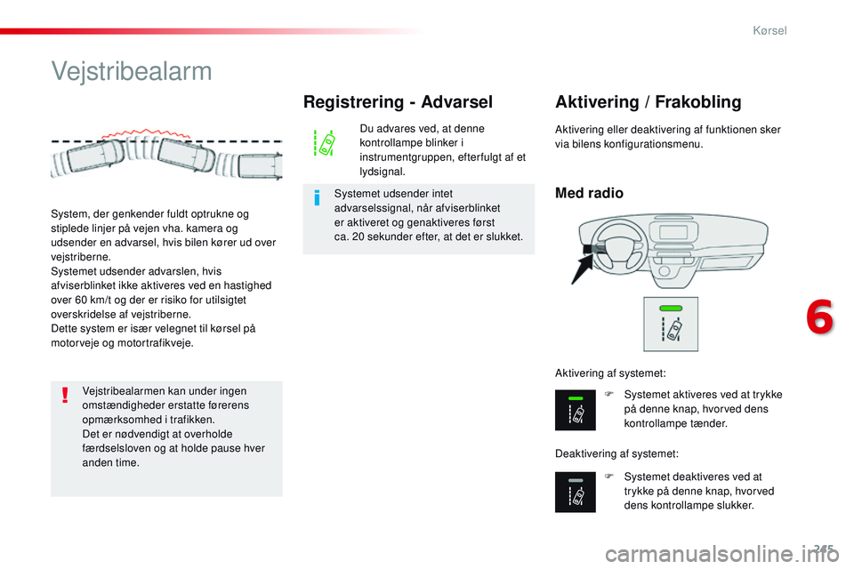 CITROEN JUMPER SPACETOURER 2017 InstruktionsbØger (in Danish) 245
Spacetourer-VP_da_Chap06_conduite_ed01-2016
Vejstribealarm
Med radio
Aktivering / Frakobling
F Systemet aktiveres ved at trykke på denne knap, hvorved dens
kontrollampe tænder.
F
S
ystemet d CITROEN JUMPER SPACETOURER 2017 InstruktionsbØger (in Danish) 245
Spacetourer-VP_da_Chap06_conduite_ed01-2016
Vejstribealarm
Med radio
Aktivering / Frakobling
F Systemet aktiveres ved at trykke på denne knap, hvorved dens
kontrollampe tænder.
F
S
ystemet d