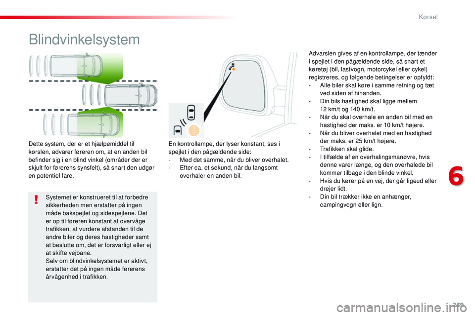 CITROEN JUMPER SPACETOURER 2017 InstruktionsbØger (in Danish) 249
Spacetourer-VP_da_Chap06_conduite_ed01-2016
Blindvinkelsystem
En kontrollampe, der lyser konstant, ses i
spejlet i den pågældende side:
-
M
ed det samme, når du bliver overhalet.
-
E
fter CITROEN JUMPER SPACETOURER 2017 InstruktionsbØger (in Danish) 249
Spacetourer-VP_da_Chap06_conduite_ed01-2016
Blindvinkelsystem
En kontrollampe, der lyser konstant, ses i
spejlet i den pågældende side:
-
M
ed det samme, når du bliver overhalet.
-
E
fter