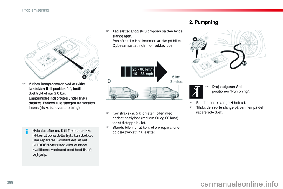 CITROEN JUMPER SPACETOURER 2017 InstruktionsbØger (in Danish) 288
Spacetourer-VP_da_Chap08_En-cas-de-panne_ed01-2016
Hvis det efter ca. 5 til 7 minutter ikke
lykkes at opnå dette tryk, kan dækket
ikke repareres. Kontakt evt. et aut.
CITROËN-værksted eller CITROEN JUMPER SPACETOURER 2017 InstruktionsbØger (in Danish) 288
Spacetourer-VP_da_Chap08_En-cas-de-panne_ed01-2016
Hvis det efter ca. 5 til 7 minutter ikke
lykkes at opnå dette tryk, kan dækket
ikke repareres. Kontakt evt. et aut.
CITROËN-værksted eller