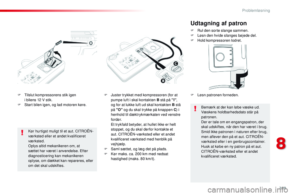 CITROEN JUMPER SPACETOURER 2017 InstruktionsbØger (in Danish) 289
Spacetourer-VP_da_Chap08_En-cas-de-panne_ed01-2016
F Tilslut kompressorens stik igen i bilens 12 V stik.
F
S
tart bilen igen, og lad motoren køre. F
J uster trykket med kompressoren (for at CITROEN JUMPER SPACETOURER 2017 InstruktionsbØger (in Danish) 289
Spacetourer-VP_da_Chap08_En-cas-de-panne_ed01-2016
F Tilslut kompressorens stik igen i bilens 12 V stik.
F
S
tart bilen igen, og lad motoren køre. F
J uster trykket med kompressoren (for at