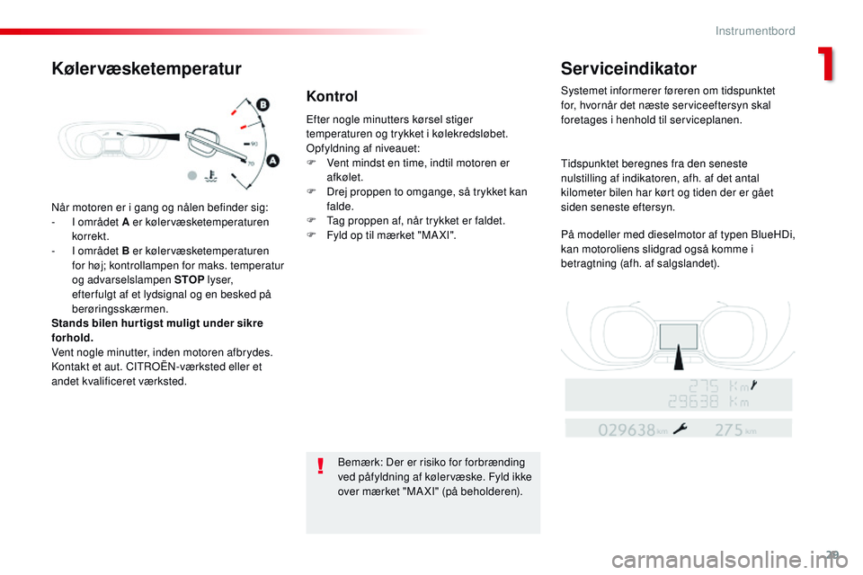 CITROEN JUMPER SPACETOURER 2017  InstruktionsbØger (in Danish) 29
Spacetourer-VP_da_Chap01_instruments-de-bord_ed01-2016
Når motoren er i gang og nålen befinder sig:
- I o mrådet A er kølervæsketemperaturen 
korrekt.
-
 
I o
 mrådet B er kølervæsketempera