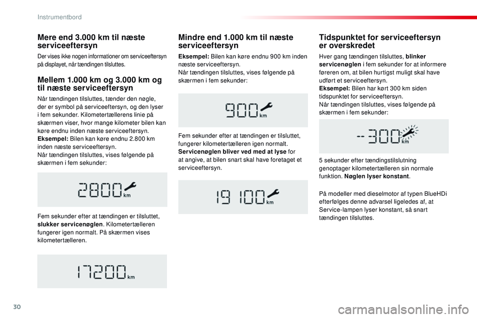 CITROEN JUMPER SPACETOURER 2017  InstruktionsbØger (in Danish) 30
Mellem 1.000 km og 3.000 km og 
til næste serviceeftersyn
Når tændingen tilsluttes, tænder den nøgle, 
der er symbol på serviceeftersyn, og den lyser 
i fem sekunder. Kilometertællerens lini