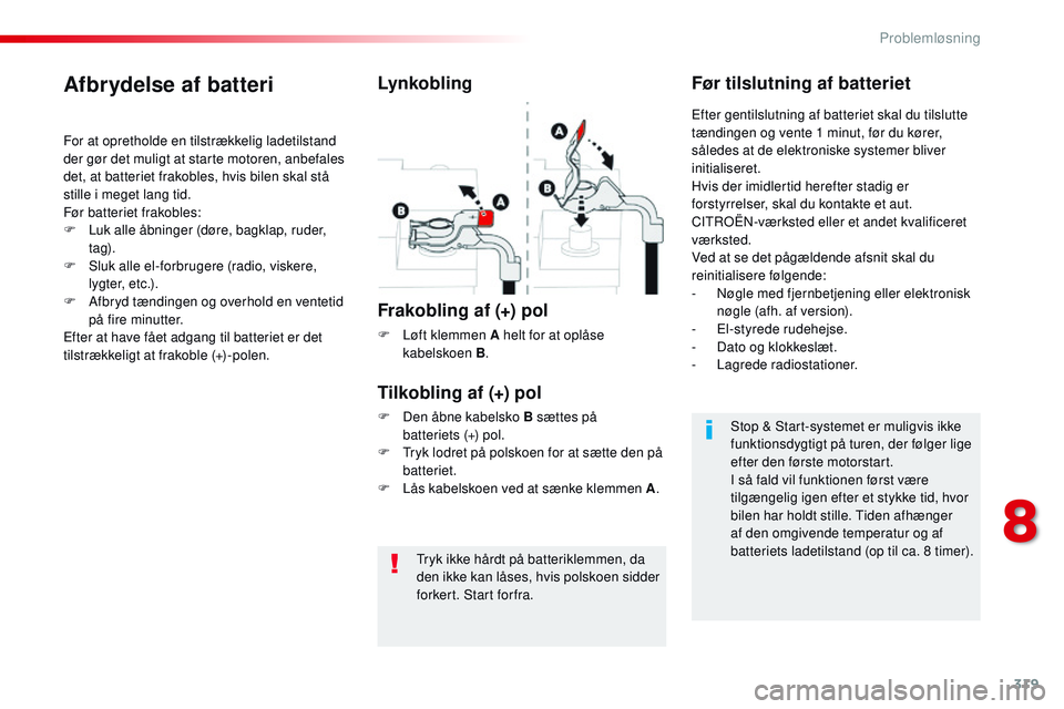 CITROEN JUMPER SPACETOURER 2017  InstruktionsbØger (in Danish) 319
Spacetourer-VP_da_Chap08_En-cas-de-panne_ed01-2016
Tryk ikke hårdt på batteriklemmen, da 
den ikke kan låses, hvis polskoen sidder 
forkert. Start forfra.
Afbrydelse af batteri
For at oprethold