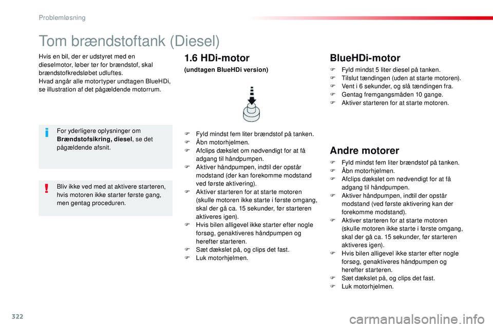 CITROEN JUMPER SPACETOURER 2017  InstruktionsbØger (in Danish) 322
Spacetourer-VP_da_Chap08_En-cas-de-panne_ed01-2016
Hvis en bil, der er udstyret med en 
dieselmotor, løber tør for brændstof, skal 
brændstofkredsløbet udluftes.
Hvad angår alle motortyper u