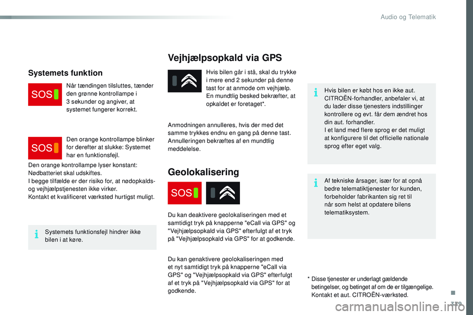 CITROEN JUMPER SPACETOURER 2017  InstruktionsbØger (in Danish) 329
Spacetourer-VP_da_Chap10a_BTA_ed01-2016
Vejhjælpsopkald via GPS
Hvis bilen er købt hos en ikke aut. 
CITROËN-forhandler, anbefaler vi, at 
du lader disse tjenesters indstillinger 
kontrollere o