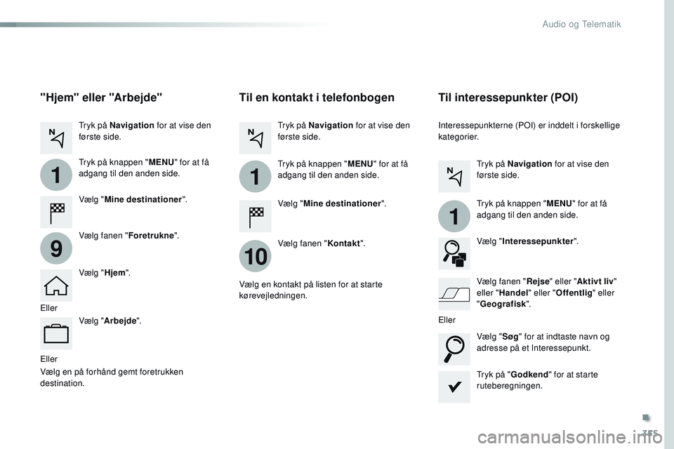 CITROEN JUMPER SPACETOURER 2017 InstruktionsbØger (in Danish) 355
1
10
1
1
9
Spacetourer-VP_da_Chap10b_NAC-1_ed01-2016
Eller
Til en kontakt i telefonbogen
Vælg "Mine destinationer ".
Vælg fanen " Kontakt".
Tryk på Navigation
for at vise den
CITROEN JUMPER SPACETOURER 2017 InstruktionsbØger (in Danish) 355
1
10
1
1
9
Spacetourer-VP_da_Chap10b_NAC-1_ed01-2016
Eller
Til en kontakt i telefonbogen
Vælg "Mine destinationer ".
Vælg fanen " Kontakt".
Tryk på Navigation
for at vise den