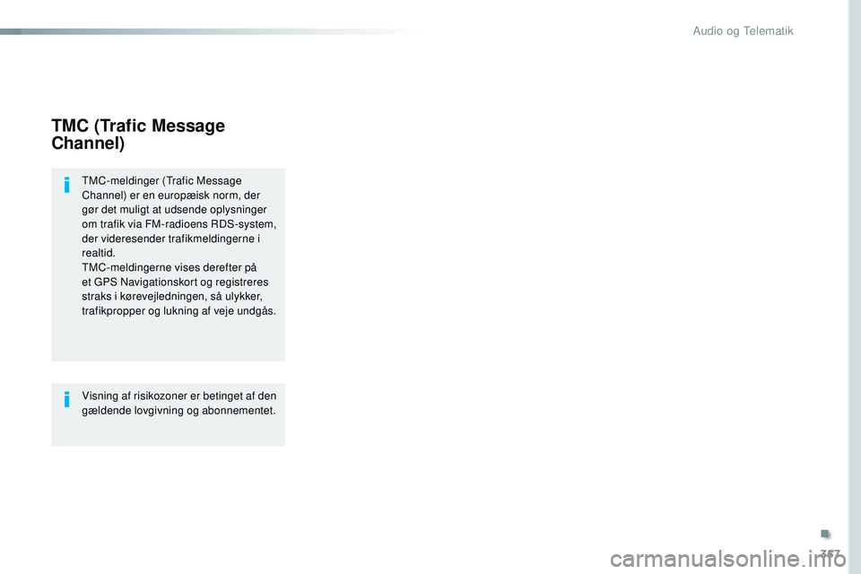 CITROEN JUMPER SPACETOURER 2017  InstruktionsbØger (in Danish) 357
Spacetourer-VP_da_Chap10b_NAC-1_ed01-2016
TMC (Trafic Message 
Channel)
TMC-meldinger (Trafic Message 
Channel) er en europæisk norm, der 
gør det muligt at udsende oplysninger 
om trafik via FM