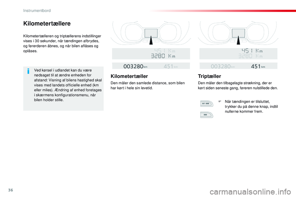 CITROEN JUMPER SPACETOURER 2017  InstruktionsbØger (in Danish) 36
Kilometertællere
Kilometertælleren og triptællerens indstillinger 
vises i 30 sekunder, når tændingen afbrydes, 
og førerdøren åbnes, og når bilen aflåses og 
oplåses.Ved kørsel i udlan