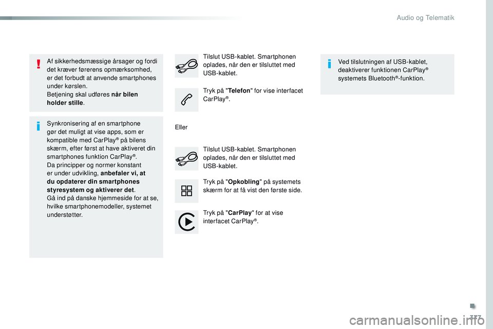 CITROEN JUMPER SPACETOURER 2017  InstruktionsbØger (in Danish) 377
Spacetourer-VP_da_Chap10b_NAC-1_ed01-2016
Af sikkerhedsmæssige årsager og fordi 
det kræver førerens opmærksomhed, 
er det forbudt at anvende smartphones 
under kørslen.
Betjening skal udfø