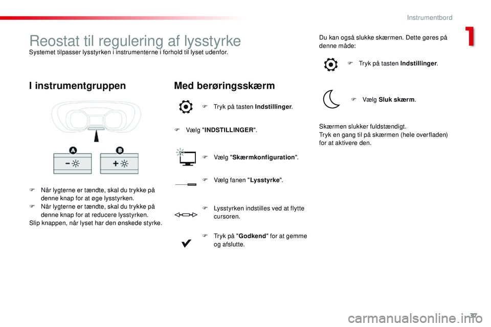 CITROEN JUMPER SPACETOURER 2017  InstruktionsbØger (in Danish) 37
Spacetourer-VP_da_Chap01_instruments-de-bord_ed01-2016
Reostat til regulering af lysstyrkeSystemet tilpasser lysstyrken i instrumenterne i forhold til lyset udenfor.F  
N
 år lygterne er tændte, 