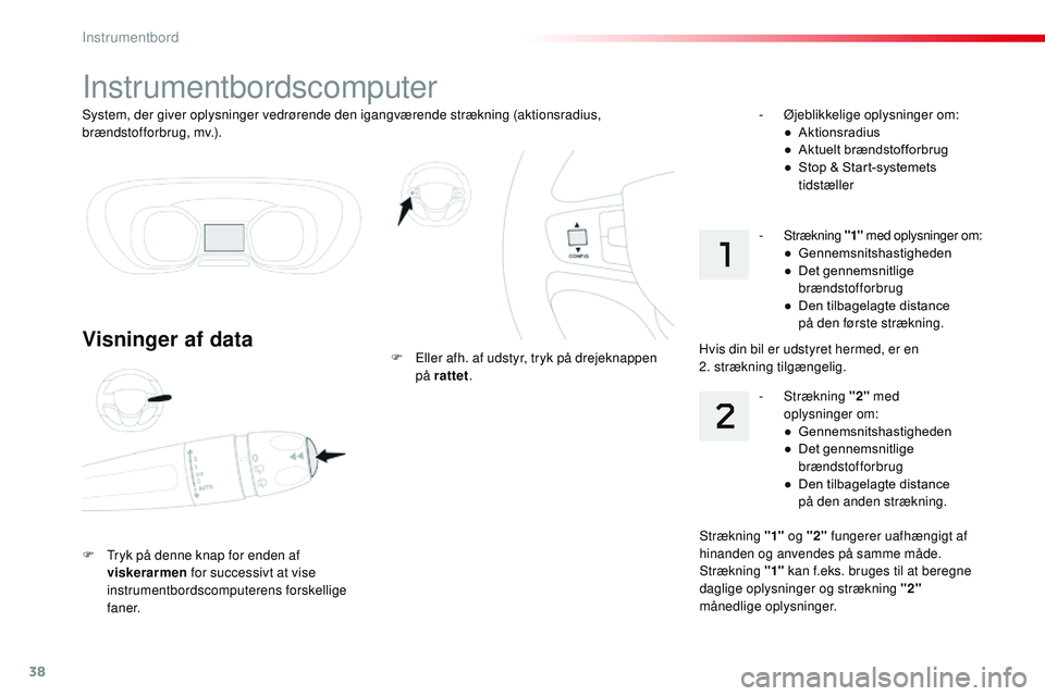 CITROEN JUMPER SPACETOURER 2017  InstruktionsbØger (in Danish) 38
System, der giver oplysninger vedrørende den igangværende strækning (aktionsradius, 
brændstofforbrug, mv.).
Instrumentbordscomputer
Visninger af data
F Tryk på denne knap for enden af viskera