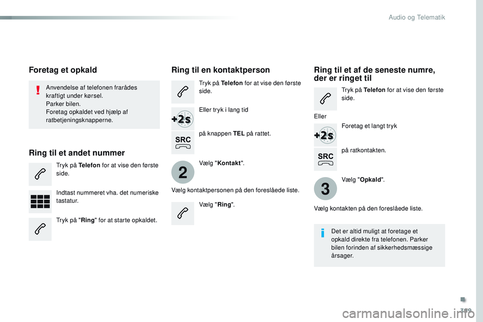 CITROEN JUMPER SPACETOURER 2017 InstruktionsbØger (in Danish) 399
2
3
Spacetourer-VP_da_Chap10b_NAC-1_ed01-2016
på ratkontakten.
Anvendelse af telefonen frarådes
kraftigt under kørsel.
Parker bilen.
Foretag opkaldet ved hjælp af
ratbetjeningsknapperne.
For CITROEN JUMPER SPACETOURER 2017 InstruktionsbØger (in Danish) 399
2
3
Spacetourer-VP_da_Chap10b_NAC-1_ed01-2016
på ratkontakten.
Anvendelse af telefonen frarådes
kraftigt under kørsel.
Parker bilen.
Foretag opkaldet ved hjælp af
ratbetjeningsknapperne.
For