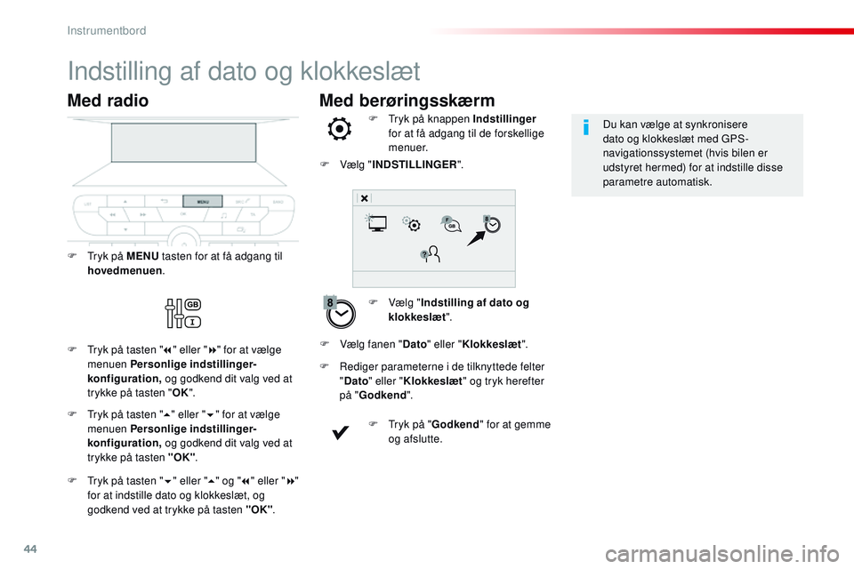 CITROEN JUMPER SPACETOURER 2017  InstruktionsbØger (in Danish) 44
Med berøringsskærm
Indstilling af dato og klokkeslæt
F Vælg "Indstilling af dato og 
klokkeslæt ".
F
 
T
 ryk på knappen Indstillinger
 
for at få adgang til de forskellige 
menuer.
