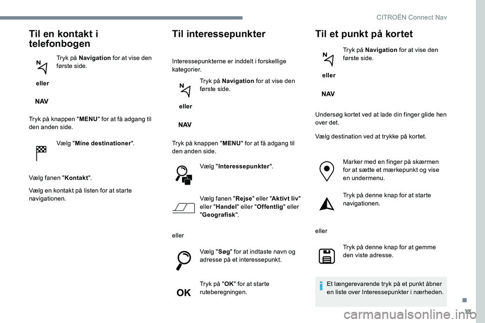 CITROEN JUMPER SPACETOURER 2017 InstruktionsbØger (in Danish) 13
Til en kontakt i
telefonbogen
eller Tryk på Navigation
for at vise den
første side.
Tryk på knappen " MENU" for at få adgang til
den anden side.
Vælg "Mine destinationer " CITROEN JUMPER SPACETOURER 2017 InstruktionsbØger (in Danish) 13
Til en kontakt i
telefonbogen
eller Tryk på Navigation
for at vise den
første side.
Tryk på knappen " MENU" for at få adgang til
den anden side.
Vælg "Mine destinationer "