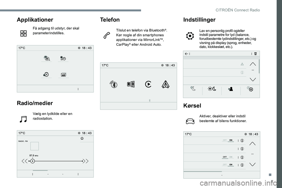 CITROEN JUMPER SPACETOURER 2017 InstruktionsbØger (in Danish) 5
Applikationer
Få adgang til udstyr, der skal
parameterindstilles.
Radio/medier
Vælg en lydkilde eller en
radiostation.
Telefon
Tilslut en telefon via Bluetooth®.
Kør nogle af din smartphones
CITROEN JUMPER SPACETOURER 2017 InstruktionsbØger (in Danish) 5
Applikationer
Få adgang til udstyr, der skal
parameterindstilles.
Radio/medier
Vælg en lydkilde eller en
radiostation.
Telefon
Tilslut en telefon via Bluetooth®.
Kør nogle af din smartphones