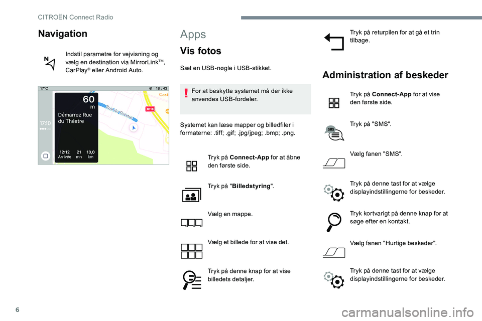 CITROEN JUMPER SPACETOURER 2017 InstruktionsbØger (in Danish) 6
Apps
Vis fotos
Sæt en USB-nøgle i USB-stikket.For at beskytte systemet må der ikke
anvendes USB-fordeler.
Systemet kan læse mapper og billedfiler i
formaterne: .tiff; .gif; .jpg/jpeg; .bmp; .p CITROEN JUMPER SPACETOURER 2017 InstruktionsbØger (in Danish) 6
Apps
Vis fotos
Sæt en USB-nøgle i USB-stikket.For at beskytte systemet må der ikke
anvendes USB-fordeler.
Systemet kan læse mapper og billedfiler i
formaterne: .tiff; .gif; .jpg/jpeg; .bmp; .p