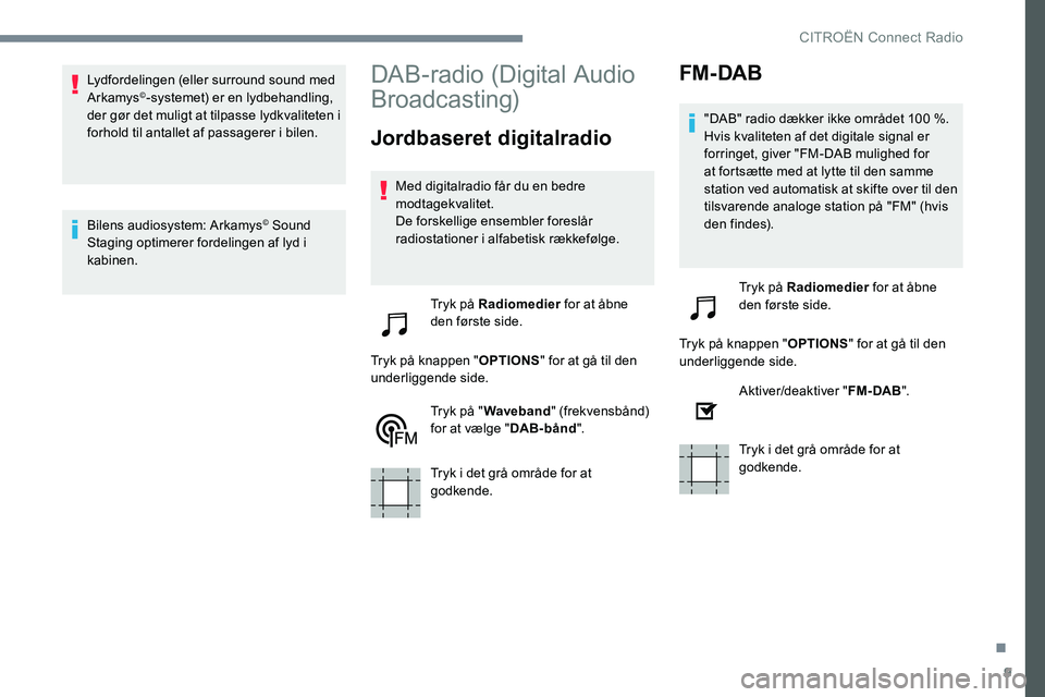 CITROEN JUMPER SPACETOURER 2017  InstruktionsbØger (in Danish) 9
Lydfordelingen (eller surround sound med 
Arkamys©-systemet) er en lydbehandling, 
der gør det muligt at tilpasse lydkvaliteten i 
forhold til antallet af passagerer i bilen.
Bilens audiosystem: A