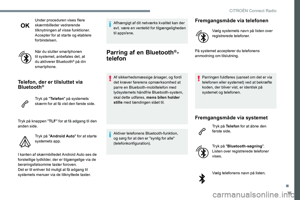 CITROEN JUMPER SPACETOURER 2017  InstruktionsbØger (in Danish) 15
Under proceduren vises flere 
skærmbilleder vedrørende 
tilknytningen af visse funktioner.
Accepter for at starte og etablere 
forbindelsen.
Når du slutter smartphonen 
til systemet, anbefales d