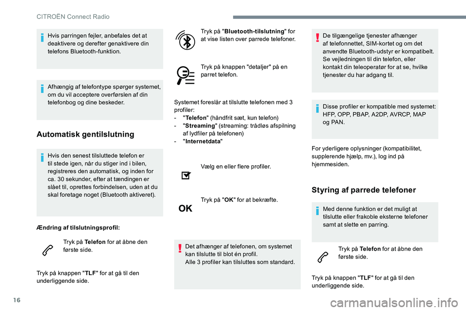 CITROEN JUMPER SPACETOURER 2017  InstruktionsbØger (in Danish) 16
Hvis den senest tilsluttede telefon er 
til stede igen, når du stiger ind i bilen, 
registreres den automatisk, og inden for 
ca. 30 sekunder, efter at tændingen er 
slået til, oprettes forbinde