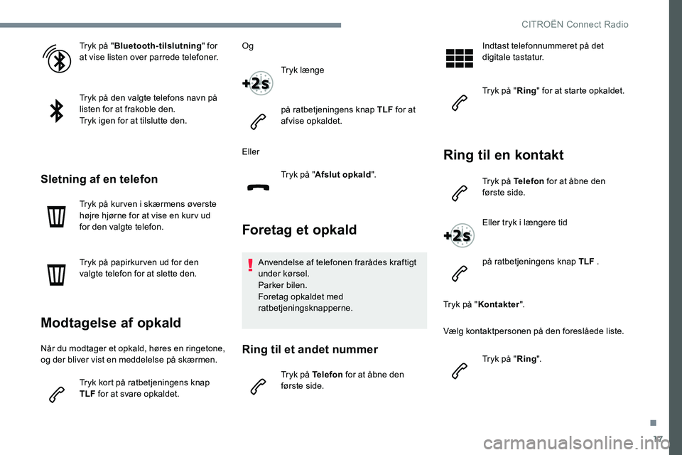 CITROEN JUMPER SPACETOURER 2017  InstruktionsbØger (in Danish) 17
Tryk på "Bluetooth-tilslutning " for 
at vise listen over parrede telefoner.
Tryk på den valgte telefons navn på 
listen for at frakoble den.
Tryk igen for at tilslutte den.
Sletning af 
