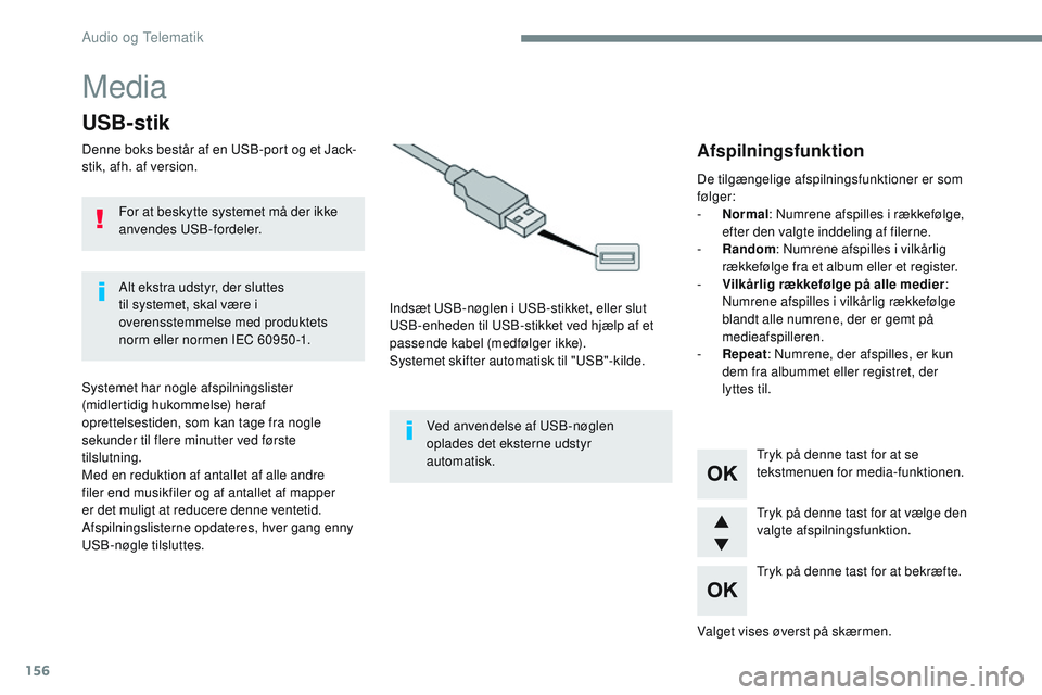 CITROEN JUMPER SPACETOURER 2017  InstruktionsbØger (in Danish) 156
Media
USB-stik
Denne boks består af en USB-port og et Jack-
stik, afh. af version.Indsæt USB-nøglen i USB-stikket, eller slut 
USB-enheden til USB-stikket ved hjælp af et 
passende kabel (medf